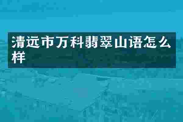 清远市万科翡翠山语怎么样