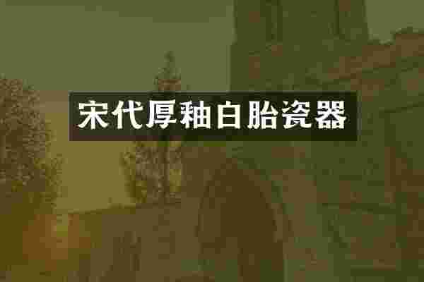 宋代厚釉白胎瓷器