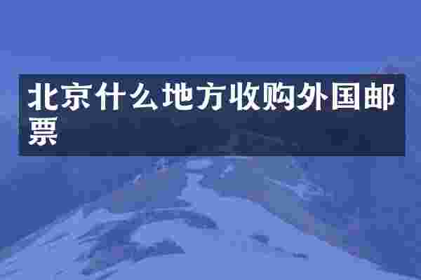 北京什么地方收购外国邮票