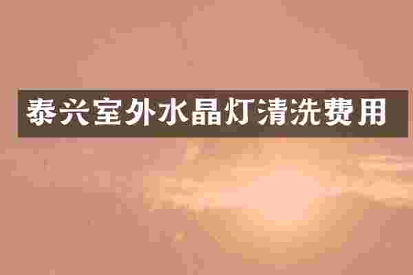 泰兴室外水晶灯清洗费用