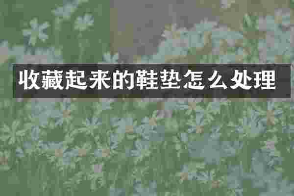 收藏起来的鞋垫怎么处理
