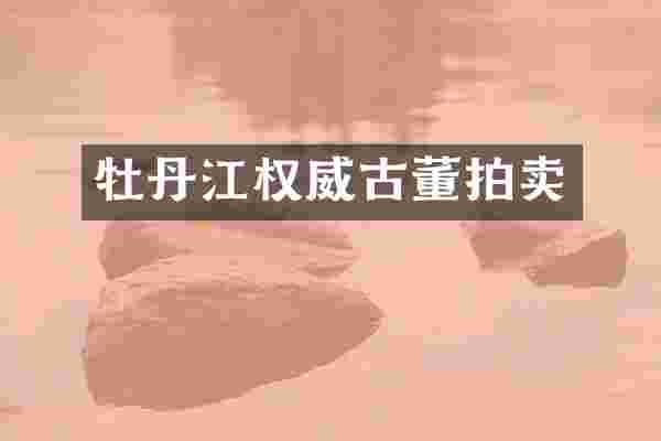 牡丹江权威古董拍卖