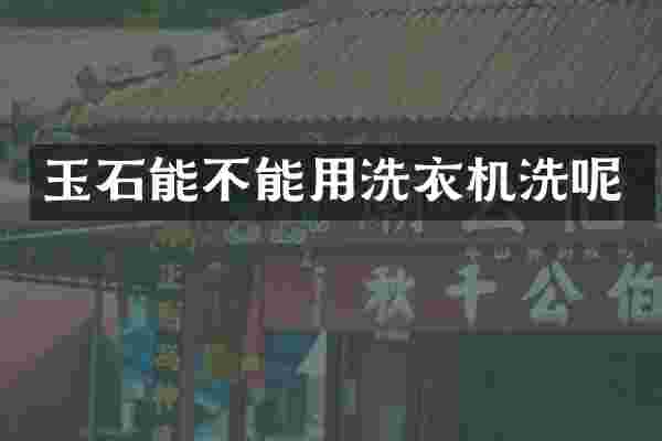 玉石能不能用洗衣机洗呢