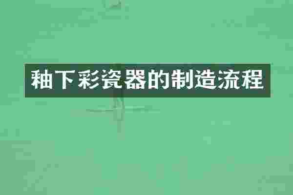 釉下彩瓷器的制造流程