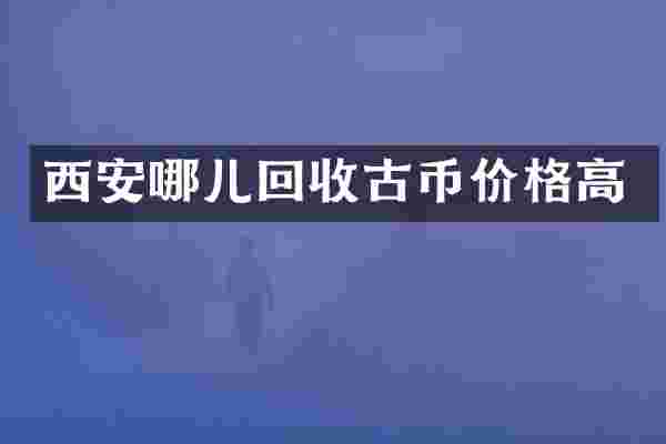 西安哪儿回收古币价格高