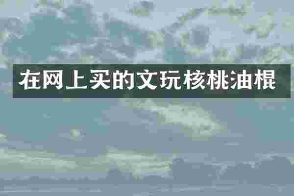 在网上买的文玩核桃油棍
