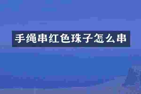 手绳串红色珠子怎么串