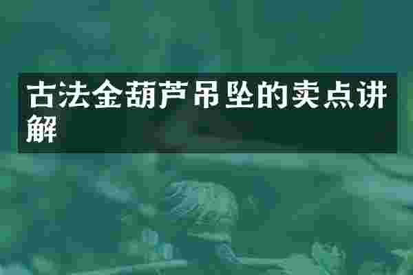 古法金葫芦吊坠的卖点讲解