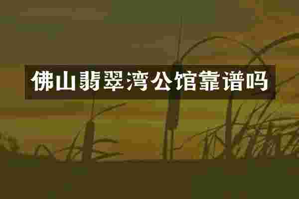 佛山翡翠湾公馆靠谱吗