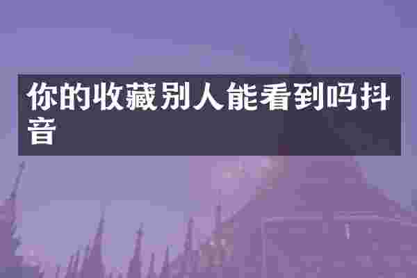 你的收藏别人能看到吗抖音