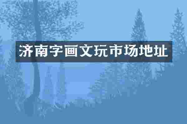 济南字画文玩市场地址
