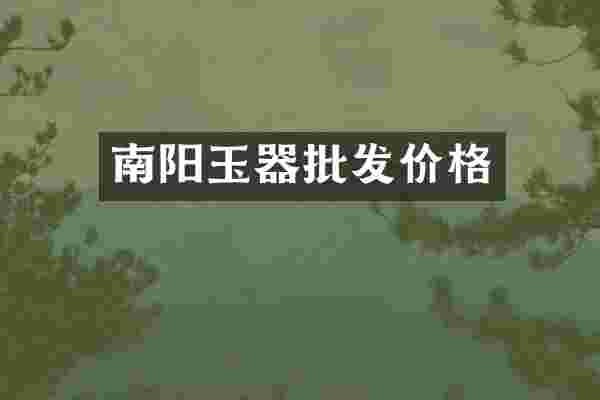 南阳玉器批发价格