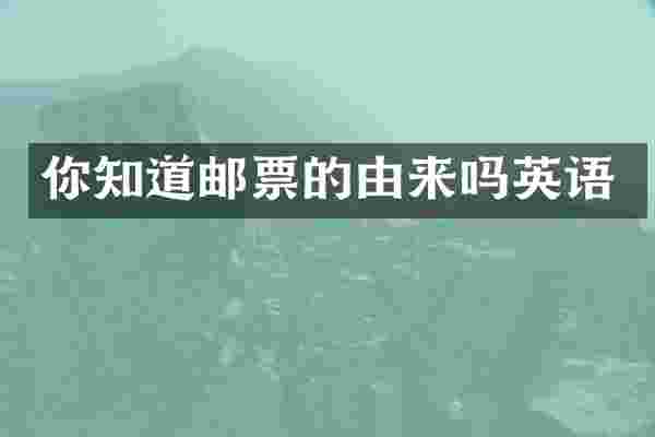 你知道邮票的由来吗英语