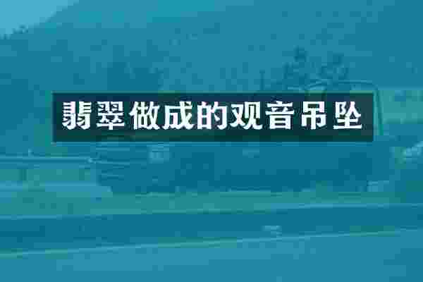 翡翠做成的观音吊坠