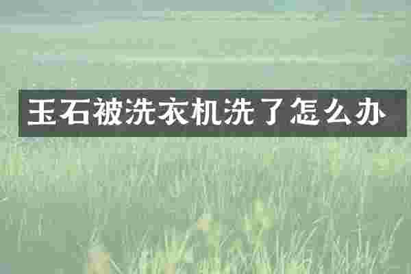 玉石被洗衣机洗了怎么办