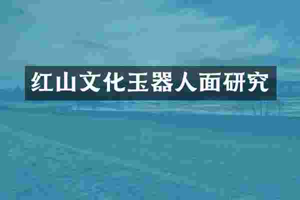 红山文化玉器人面研究