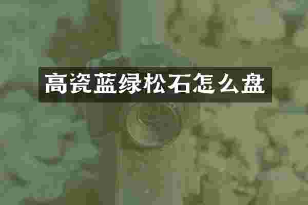 高瓷蓝绿松石怎么盘