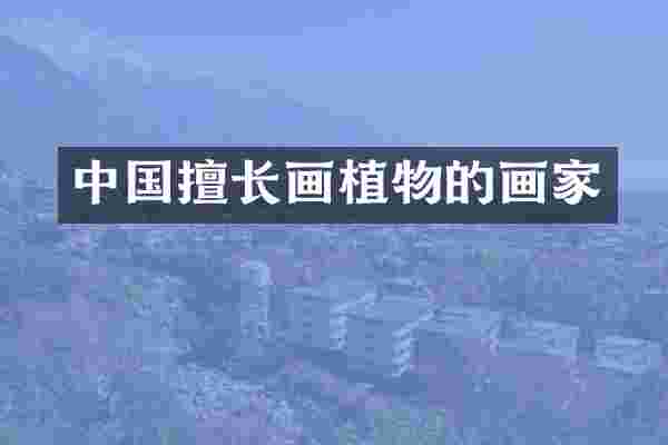 中国擅长画植物的画家