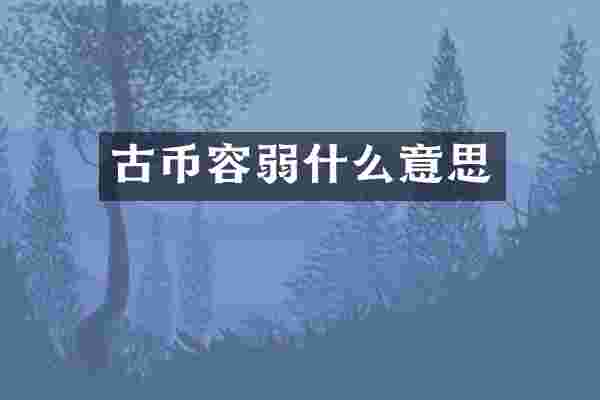 古币容弱什么意思