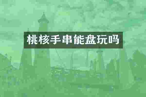 桃核手串能盘玩吗