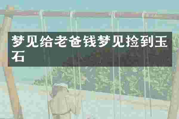 梦见给老爸钱梦见捡到玉石