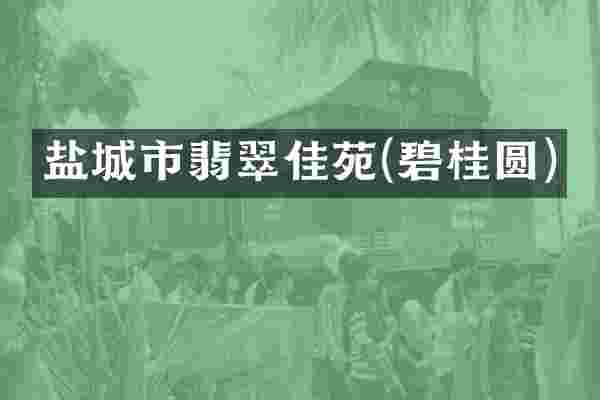 盐城市翡翠佳苑(碧桂圆)