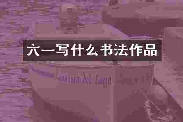 六一写什么书法作品