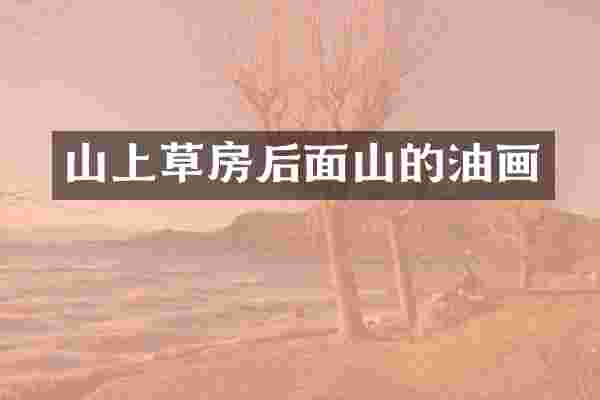 山上草房后面山的油画