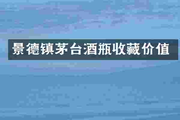 景德镇茅台酒瓶收藏价值