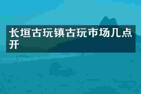 长垣古玩镇古玩市场几点开