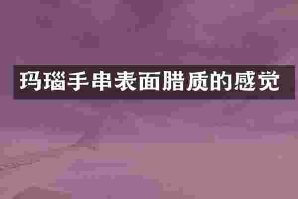 玛瑙手串表面腊质的感觉