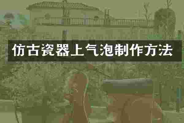 仿古瓷器上气泡制作方法