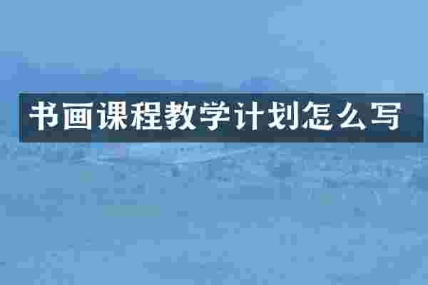 书画课程教学计划怎么写