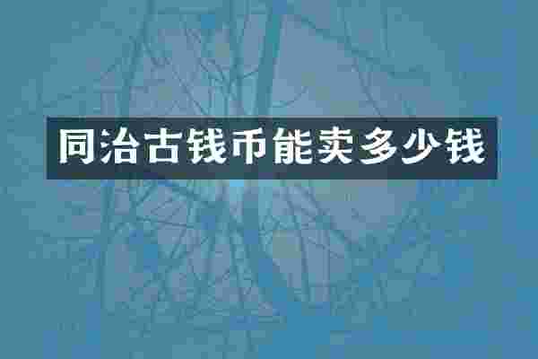 同治古钱币能卖多少钱