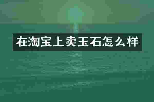 在淘宝上卖玉石怎么样