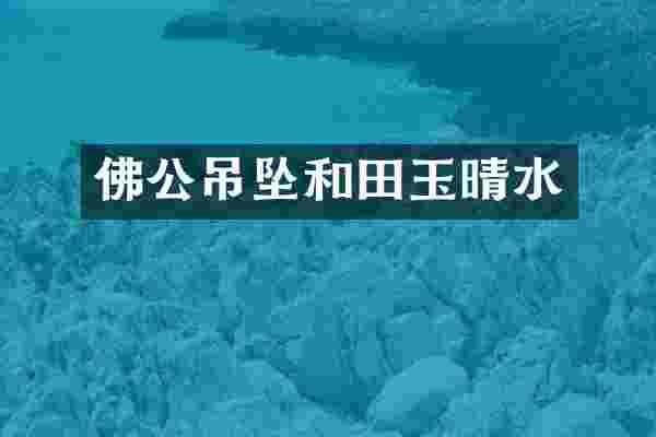 佛公吊坠和田玉晴水