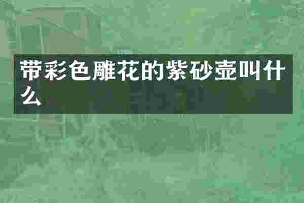 带彩色雕花的紫砂壶叫什么