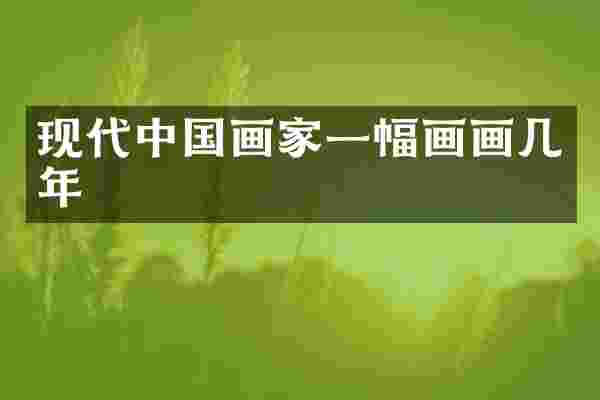 现代中国画家一幅画画几年