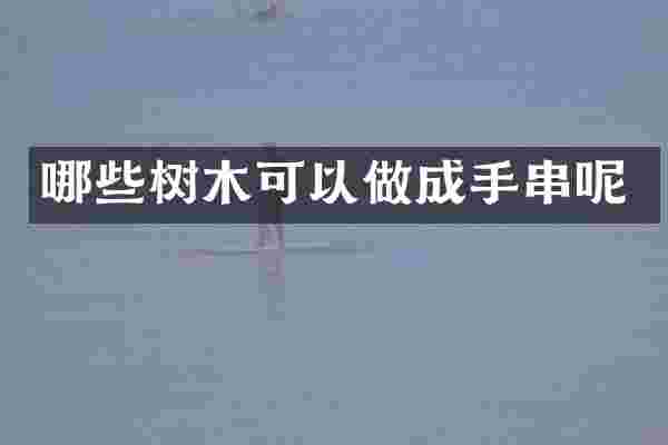 哪些树木可以做成手串呢