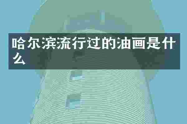 哈尔滨流行过的油画是什么