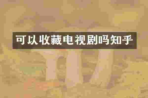 可以收藏电视剧吗知乎