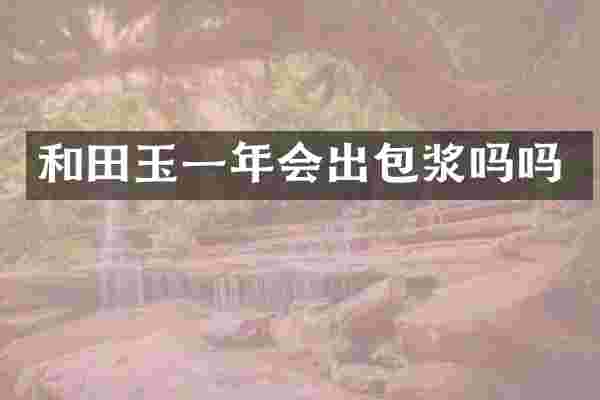 和田玉一年会出包浆吗吗