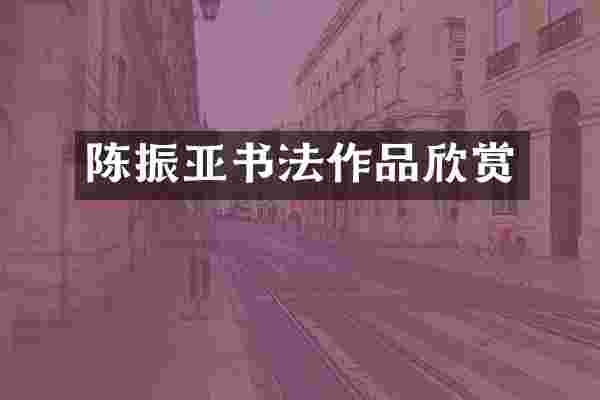 陈振亚书法作品欣赏