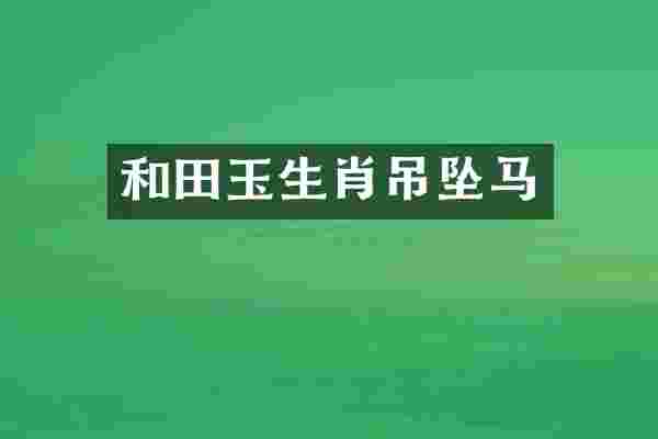 和田玉生肖吊坠马