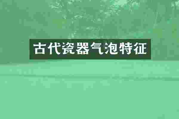 古代瓷器气泡特征