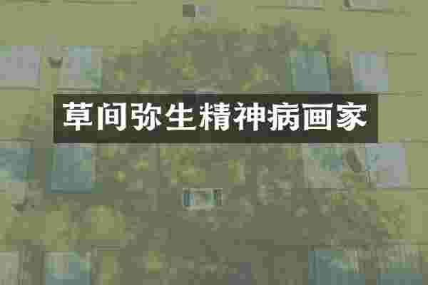 草间弥生精神病画家