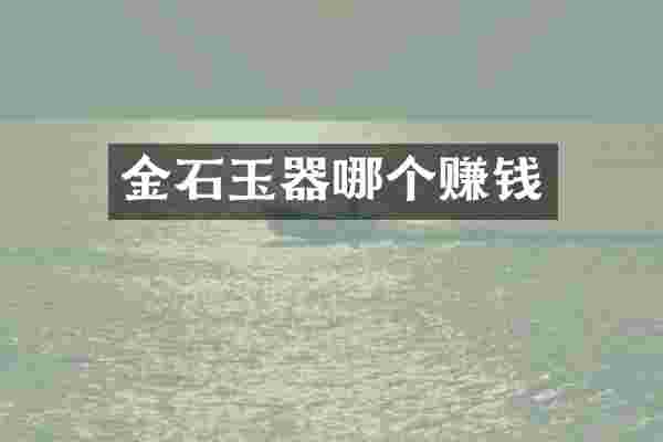 金石玉器哪个赚钱