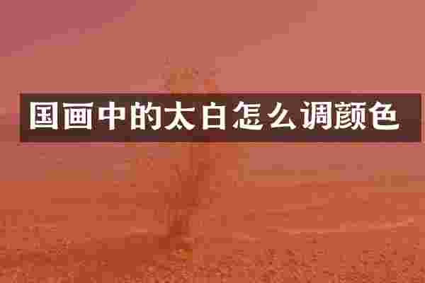 国画中的太白怎么调颜色