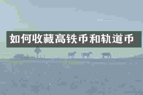 如何收藏高铁币和轨道币