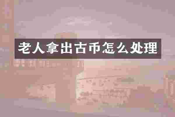 老人拿出古币怎么处理